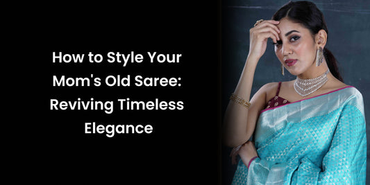 How to Style Your Mom's Old Saree: Reviving Timeless Elegance