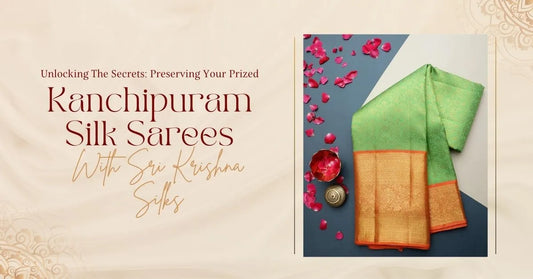 Unlocking the Secrets: Preserving Your Prized Kanchipuram Silk Sarees with Sri Krishna Silks