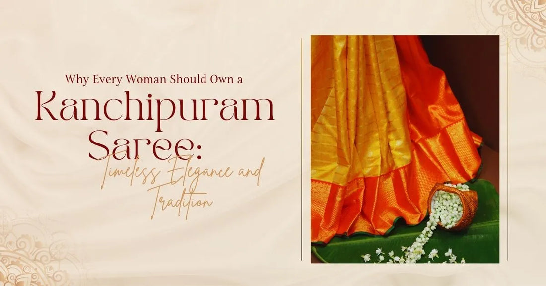 Why Every Woman Should Own a Kanchipuram Saree: Timeless Elegance and Tradition