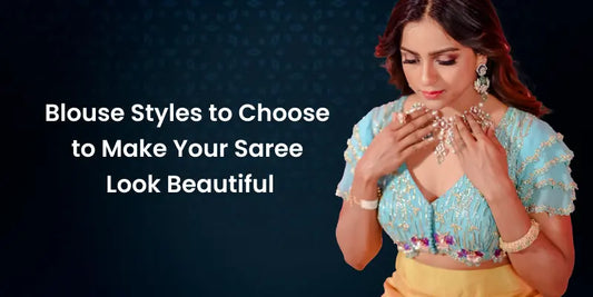 Blouse Styles to Choose to Make Your Saree Look Beautiful